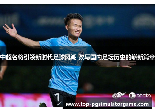 中超名将引领新时代足球风潮 改写国内足坛历史的崭新篇章
