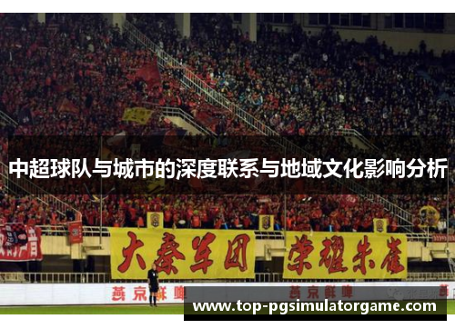 中超球队与城市的深度联系与地域文化影响分析 中超球队与城市的深度联系与地域文化影响分析