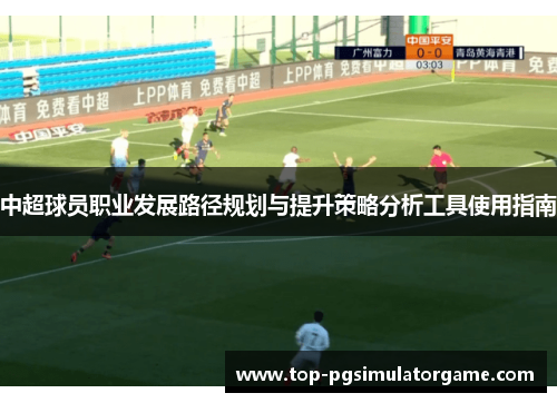 中超球员职业发展路径规划与提升策略分析工具使用指南 中超球员职业发展路径规划与提升策略分析工具使用指南
