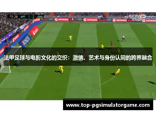 法甲足球与电影文化的交织：激情、艺术与身份认同的跨界融合