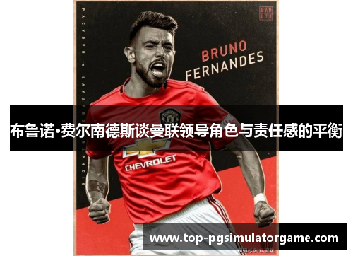 布鲁诺·费尔南德斯谈曼联领导角色与责任感的平衡