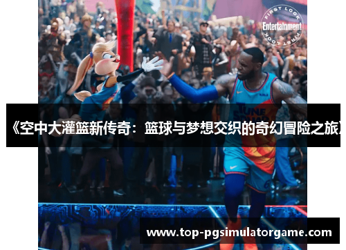 《空中大灌篮新传奇：篮球与梦想交织的奇幻冒险之旅》