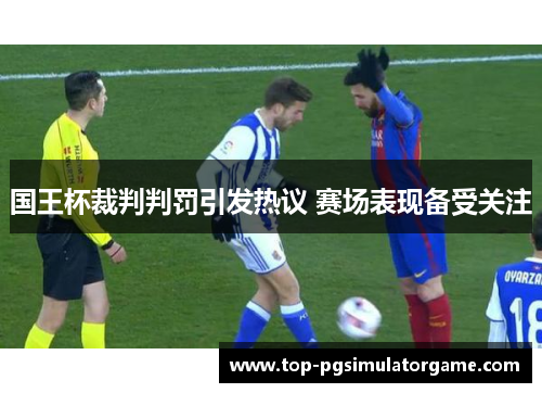 国王杯裁判判罚引发热议 赛场表现备受关注