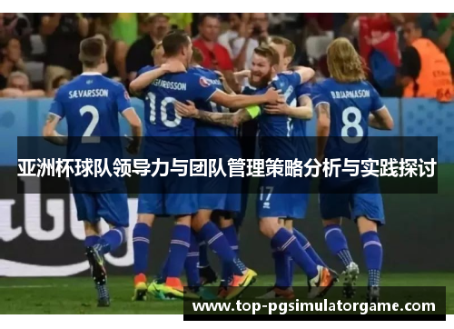 亚洲杯球队领导力与团队管理策略分析与实践探讨