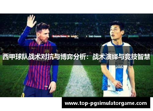 西甲球队战术对抗与博弈分析:战术演绎与竞技智慧 西甲球队战术对抗与博弈分析:战术演绎与竞技智慧