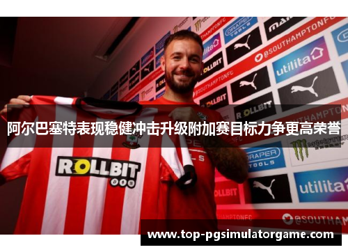 阿尔巴塞特表现稳健冲击升级附加赛目标力争更高荣誉