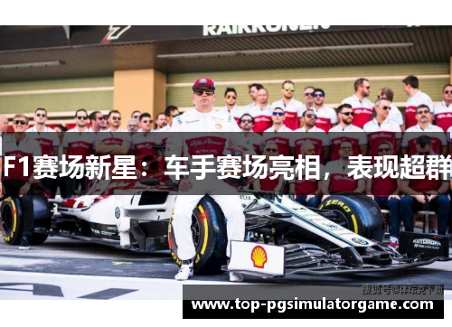 F1赛场新星：车手赛场亮相，表现超群