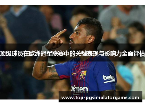 顶级球员在欧洲冠军联赛中的关键表现与影响力全面评估