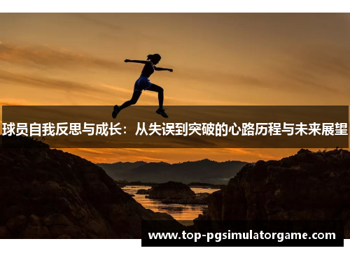 球员自我反思与成长：从失误到突破的心路历程与未来展望
