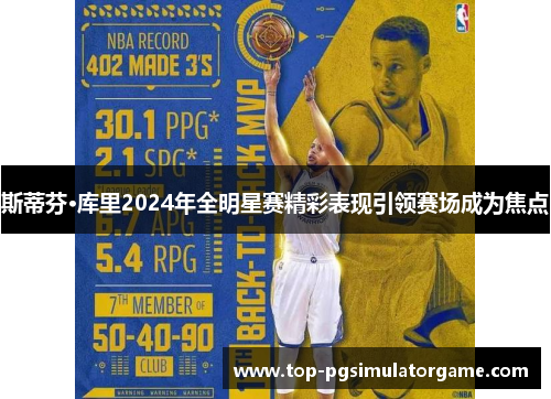 斯蒂芬·库里2024年全明星赛精彩表现引领赛场成为焦点