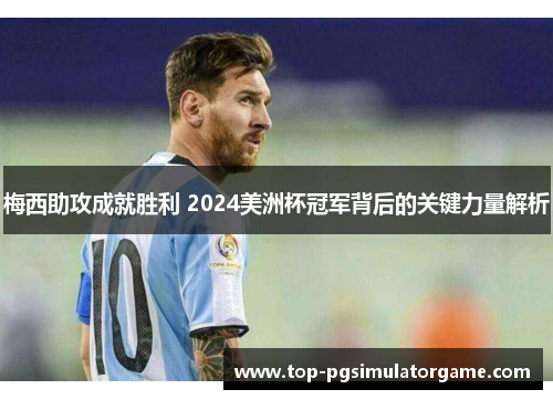 梅西助攻成就胜利 2024美洲杯冠军背后的关键力量解析 梅西助攻成就胜利 2024美洲杯冠军背后的关键力量解析