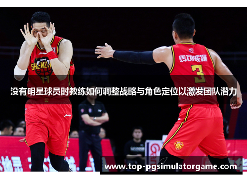 没有明星球员时教练如何调整战略与角色定位以激发团队潜力