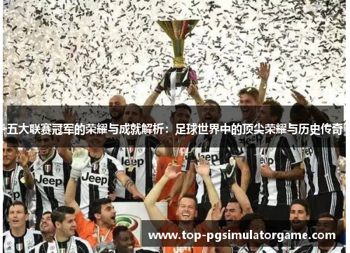 五大联赛冠军的荣耀与成就解析：足球世界中的顶尖荣耀与历史传奇