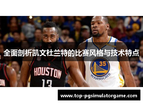 全面剖析凯文杜兰特的比赛风格与技术特点