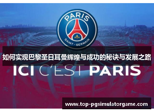 如何实现巴黎圣日耳曼辉煌与成功的秘诀与发展之路 如何实现巴黎圣日耳曼辉煌与成功的秘诀与发展之路