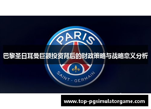 巴黎圣日耳曼巨额投资背后的财政策略与战略意义分析 巴黎圣日耳曼巨额投资背后的财政策略与战略意义分析
