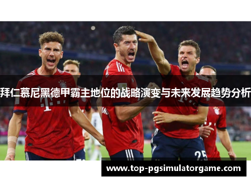 拜仁慕尼黑德甲霸主地位的战略演变与未来发展趋势分析