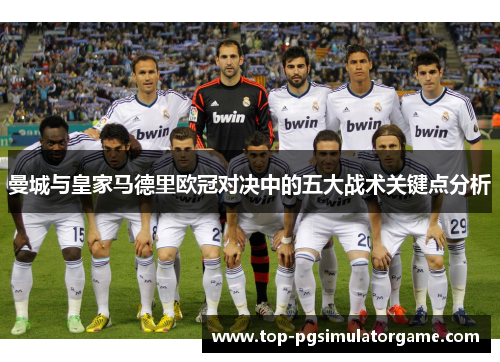 曼城与皇家马德里欧冠对决中的五大战术关键点分析 曼城与皇家马德里欧冠对决中的五大战术关键点分析