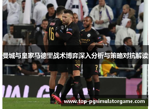 曼城与皇家马德里战术博弈深入分析与策略对抗解读