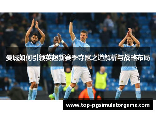 曼城如何引领英超新赛季夺冠之道解析与战略布局