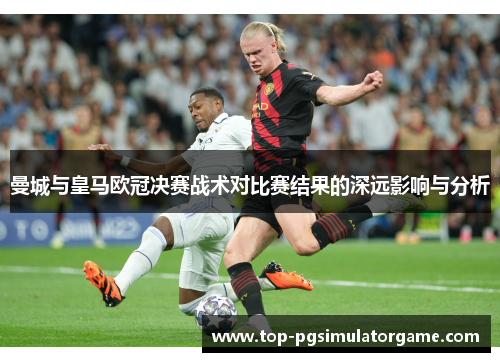 曼城与皇马欧冠决赛战术对比赛结果的深远影响与分析