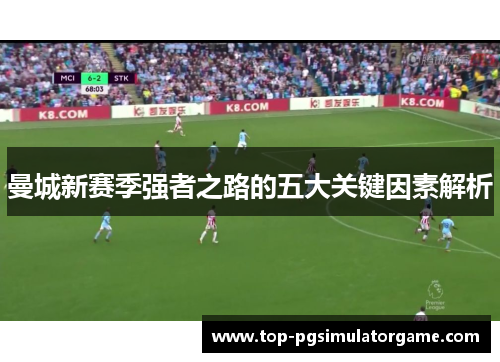 曼城新赛季强者之路的五大关键因素解析