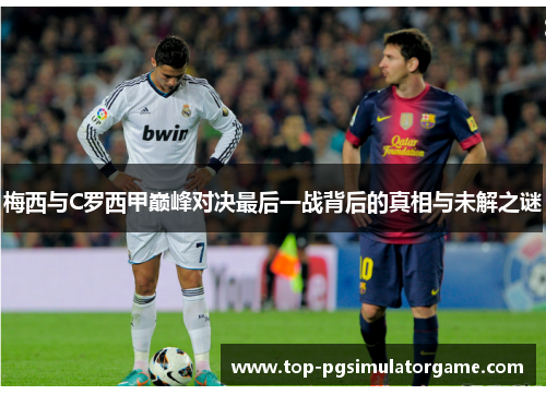 梅西与C罗西甲巅峰对决最后一战背后的真相与未解之谜