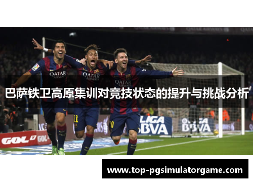 巴萨铁卫高原集训对竞技状态的提升与挑战分析
