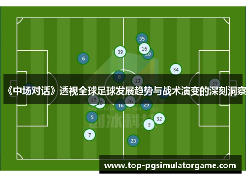 《中场对话》透视全球足球发展趋势与战术演变的深刻洞察 《中场对话》透视全球足球发展趋势与战术演变的深刻洞察