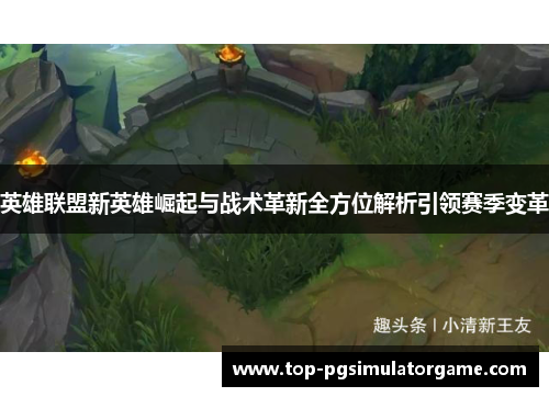 英雄联盟新英雄崛起与战术革新全方位解析引领赛季变革