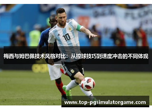 梅西与姆巴佩技术风格对比：从控球技巧到速度冲击的不同体现