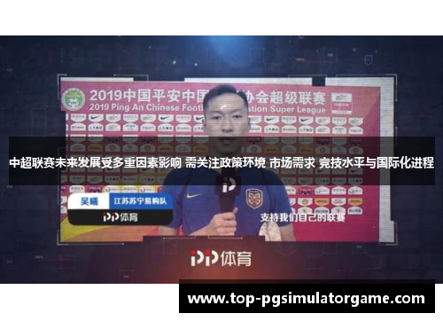 中超联赛未来发展受多重因素影响 需关注政策环境 市场需求 竞技水平与国际化进程 中超联赛未来发展受多重因素影响 需关注政策环境 市场需求 竞技水平与国际化进程