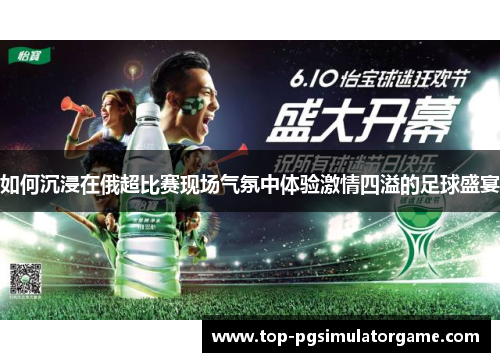 如何沉浸在俄超比赛现场气氛中体验激情四溢的足球盛宴