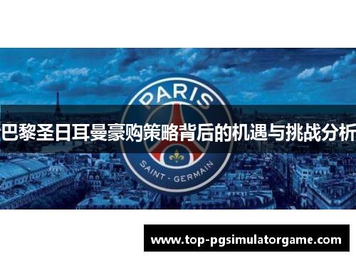 巴黎圣日耳曼豪购策略背后的机遇与挑战分析 巴黎圣日耳曼豪购策略背后的机遇与挑战分析