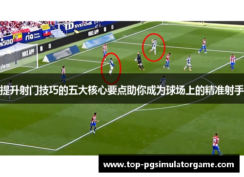 提升射门技巧的五大核心要点助你成为球场上的精准射手
