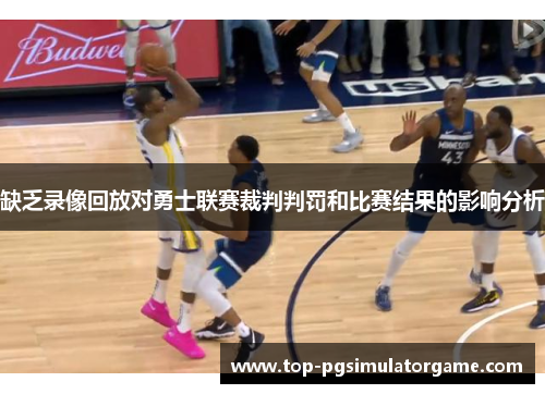 缺乏录像回放对勇士联赛裁判判罚和比赛结果的影响分析