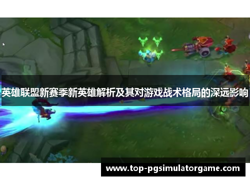 英雄联盟新赛季新英雄解析及其对游戏战术格局的深远影响