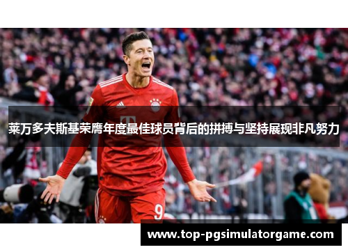 莱万多夫斯基荣膺年度最佳球员背后的拼搏与坚持展现非凡努力 莱万多夫斯基荣膺年度最佳球员背后的拼搏与坚持展现非凡努力