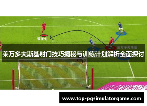 莱万多夫斯基射门技巧揭秘与训练计划解析全面探讨