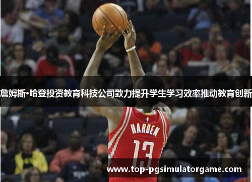 詹姆斯·哈登投资教育科技公司致力提升学生学习效率推动教育创新