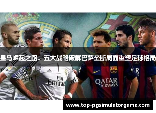 皇马崛起之路：五大战略破解巴萨垄断局面重塑足球格局