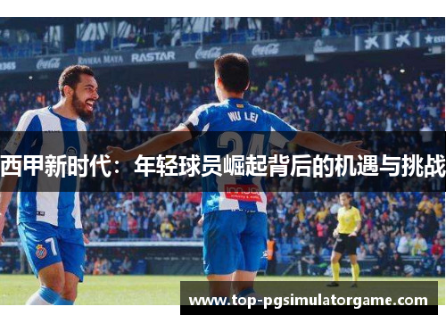西甲新时代：年轻球员崛起背后的机遇与挑战