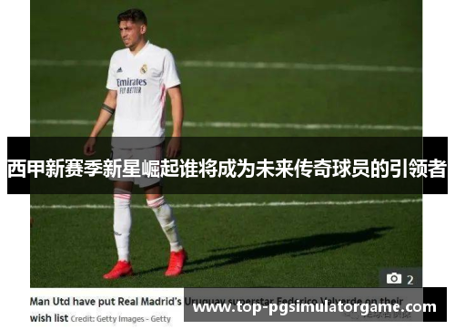 西甲新赛季新星崛起谁将成为未来传奇球员的引领者