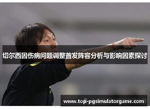 切尔西因伤病问题调整首发阵容分析与影响因素探讨