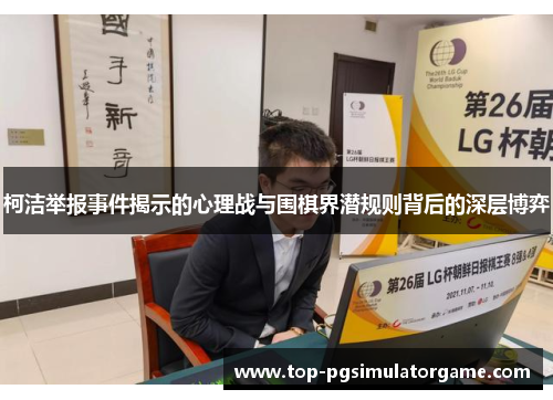 柯洁举报事件揭示的心理战与围棋界潜规则背后的深层博弈