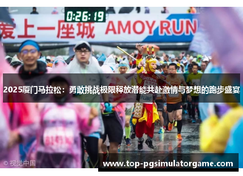 2025厦门马拉松：勇敢挑战极限释放潜能共赴激情与梦想的跑步盛宴