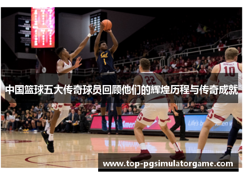 中国篮球五大传奇球员回顾他们的辉煌历程与传奇成就