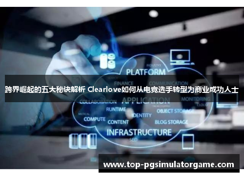 跨界崛起的五大秘诀解析 Clearlove如何从电竞选手转型为商业成功人士