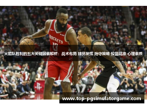 火箭队胜利的五大关键因素解析:战术布局 球员发挥 防守策略 投篮精准 心理素质 火箭队胜利的五大关键因素解析:战术布局 球员发挥 防守策略 投篮精准 心理素质