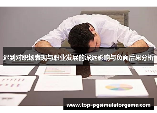 迟到对职场表现与职业发展的深远影响与负面后果分析 迟到对职场表现与职业发展的深远影响与负面后果分析